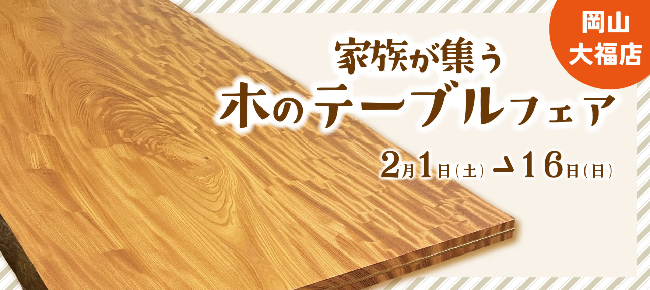 岡山大福店『家族が集う 木のテーブルフェア』開催！